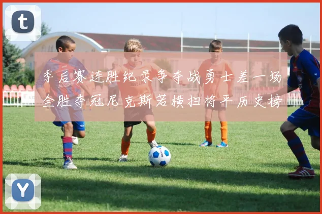 季后赛连胜纪录争夺战勇士差一场全胜夺冠尼克斯若横扫将平历史榜首