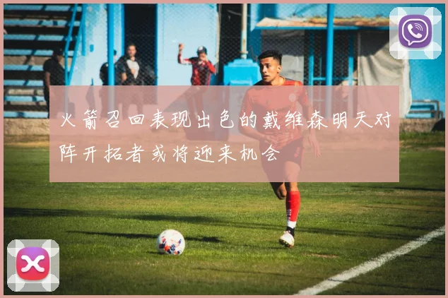 火箭召回表现出色的戴维森明天对阵开拓者或将迎来机会