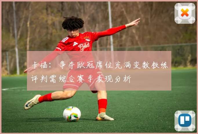 卡福：争夺欧冠席位充满变数教练评判需综合赛季表现分析
