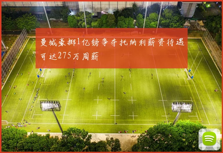曼城豪掷1亿镑争夺托纳利薪资待遇可达275万周薪