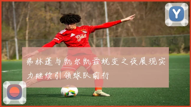 弗林蓬与凯尔凯兹蜕变之夜展现实力继续引领球队前行