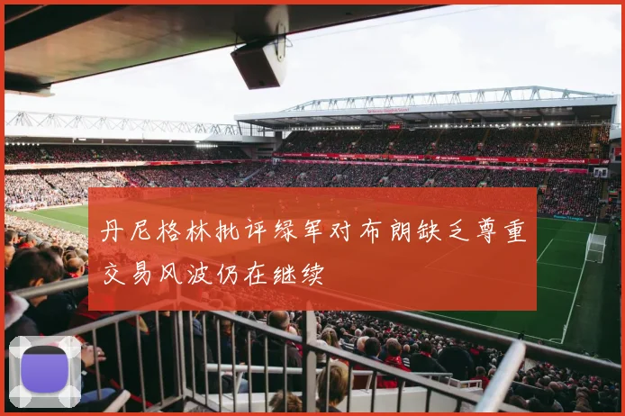 丹尼格林批评绿军对布朗缺乏尊重交易风波仍在继续