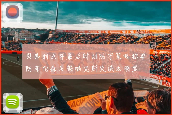 贝弗利点评最后时刻防守策略称单防布伦森足够福克斯失误太明显