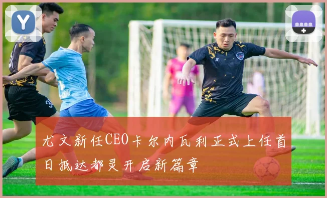 尤文新任CEO卡尔内瓦利正式上任首日抵达都灵开启新篇章
