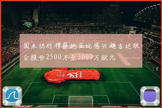 国米仍对穆萨迪亚比感兴趣吉达联合报价2500万至3000万欧元
