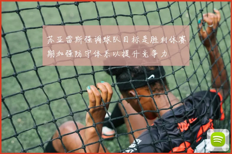苏亚雷斯强调球队目标是胜利休赛期加强防守体系以提升竞争力