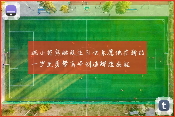 祝小将熊继政生日快乐愿他在新的一岁里勇攀高峰创造辉煌成就